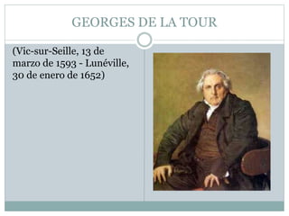 GEORGES DE LA TOUR
(Vic-sur-Seille, 13 de
marzo de 1593 - Lunéville,
30 de enero de 1652)
 