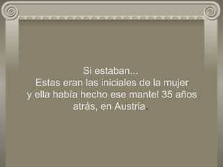 Si estaban...  Estas eran las iniciales de la mujer  y ella había hecho ese mantel 35 años atrás, en Austria . 