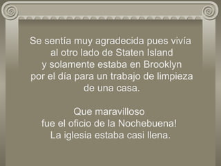 Se sentía muy agradecida pues vivía  al otro lado de Staten Island  y solamente estaba en Brooklyn  por el día para un trabajo de limpieza  de una casa. Que maravilloso  fue el oficio de la Nochebuena!  La iglesia estaba casi llena. 