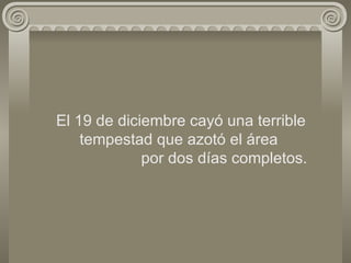 El 19 de diciembre cayó una terrible tempestad que azotó el área    por dos días completos. 