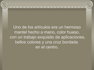 Uno de los artículos era un hermoso mantel hecho a mano, color hueso,  con un trabajo exquisito de aplicaciones, bellos colores y una cruz bordada  en el centro. 