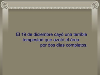 El 19 de diciembre cayó una terrible tempestad que azotó el área    por dos días completos. 