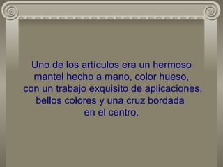 Uno de los artículos era un hermoso mantel hecho a mano, color hueso,  con un trabajo exquisito de aplicaciones, bellos colores y una cruz bordada  en el centro. 