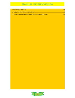 MANUAL DE BIENVENIDA
4
9. POLÍTICAS DE IMAGEN ......................................................................................................13
10. REGLAMENTO INTERIOR DE TRABAJO...............................................................................13
11. YA ERES UNA PARTE FUNDAMENTAL DE “EL MANTEQUILLÓN”..........................................14
 