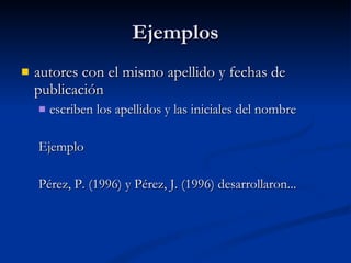 Ejemplos autores con el mismo apellido y fechas de publicación   escriben los apellidos y las iniciales del nombre  Ejemplo Pérez, P. (1996) y Pérez, J. (1996) desarrollaron...   