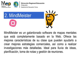 MindMeister es un galardonado software de mapas mentales
que está completamente basado en la Web. Ofrece las
mejores características de su clase que pueden ayudarlo a
crear mejores estrategias comerciales, así como a realizar
investigaciones más detalladas. Ideal para lluvia de ideas,
planificación, toma de notas y gestión de reuniones.
2. MindMeister
 