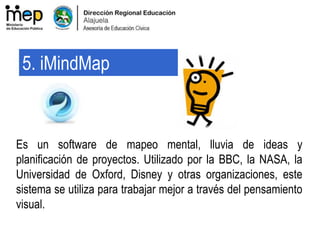 Es un software de mapeo mental, lluvia de ideas y
planificación de proyectos. Utilizado por la BBC, la NASA, la
Universidad de Oxford, Disney y otras organizaciones, este
sistema se utiliza para trabajar mejor a través del pensamiento
visual.
5. iMindMap
 