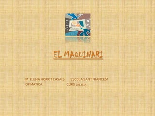 EL MAQUINARI
M. ELENA HORRIT CASALS ESCOLA SANT FRANCESC
OFIMÀTICA CURS 2012/13
 