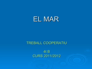 EL MAR


TREBALL COOPERATIU

       4t B
  CURS 2011/2012
 