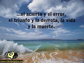 ...el acierto y el error,
el triunfo y la derrota, la vida
y la muerte.
 