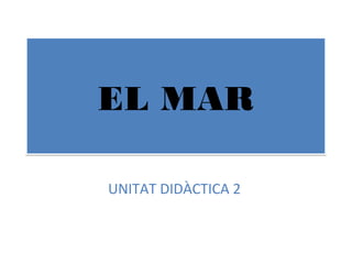 EL MAREL MAR
UNITAT DIDÀCTICA 2
 