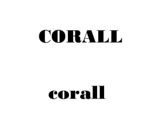 CORALL 
corall 
 