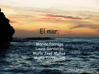 El mar.
 Marina Párraga
 Laura Gordaliza
María José Muñoz
María Torrecillas
 
