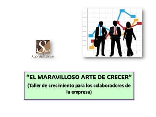 “EL MARAVILLOSO ARTE DE CRECER”
(Taller de crecimiento para los colaboradores de
la empresa)

 