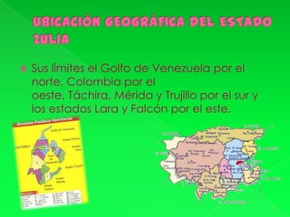    Sus límites el Golfo de Venezuela por el
    norte, Colombia por el
    oeste, Táchira, Mérida y Trujillo por el sur y
    los estados Lara y Falcón por el este.
 