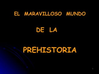 EL  MARAVILLOSO  MUNDO DE  LA   PREHISTORIA 
