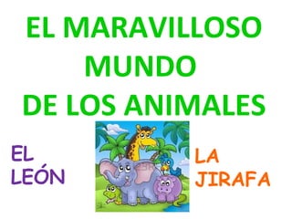 EL MARAVILLOSO
MUNDO
DE LOS ANIMALES
EL
LEÓN
LA
JIRAFA
 