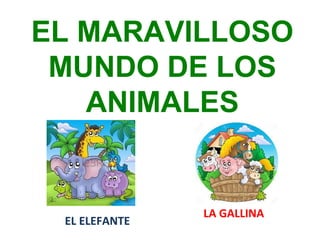 EL MARAVILLOSO
MUNDO DE LOS
ANIMALES
EL ELEFANTE
LA GALLINA
 