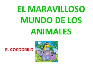 EL MARAVILLOSO
MUNDO DE LOS
ANIMALES
EL COCODRILO
 