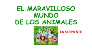 EL MARAVILLOSO
MUNDO
DE LOS ANIMALES
LA SERPIENTE
 
