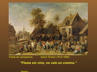 Fiesta de campesinos.   David Teniers (1610-1690).

         “Fiesta sin vino, no vale un comino.”
 