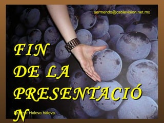sermendo@cablevision.net.mx




FIN
DE LA
PRESENTACIÓ
N
Música: Haleva haleva.
 