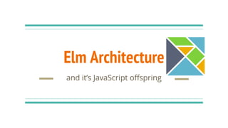 Elm Architecture
and it’s JavaScript offspring
 