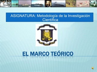 ASIGNATURA: Metodología de la Investigación
              Científica




      EL MARCO TEÓRICO
 