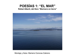 POESÍAS 1: “EL MAR”
Rafael Alberti, del libro “Marinero en tierra”
Montaje y fotos: Mariano Coronas Cabrero
 