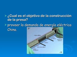 ¿Cual es el objetivo de la construcción de la presa? proveer la demanda de energía eléctrica China. 