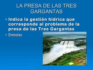 LA PRESA DE LAS TRES GARGANTAS Indica la gestión hídrica que corresponde al problema de la presa de las Tres Gargantas Embalse 