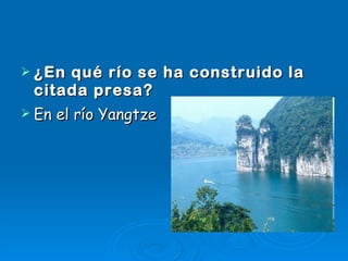 ¿En qué río se ha construido la citada presa? En el río Yangtze 