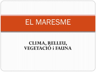 CLIMA, RELLEU,
VEGETACIÓ i FAUNA
EL MARESME
 