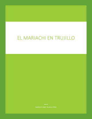EL MARIACHI EN TRUJILLO 
ERICK 
MARIACHI 2000 TRUJILLO-PERU 
 