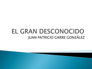 EL GRAN DESCONOCIDO JUAN PATRICIO GARRE GONZÁLEZ 