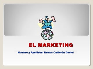 EL MARKETING
Nombre y Apellidos: Ramos Calderón Daniel

 