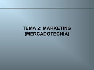 TEMA 2: MARKETING
(MERCADOTECNIA)
 