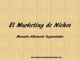 El Marketing de Nichos
  Mercados Altamente Segmentados




           www.NegociosEstablesEnLaWeb.com
 