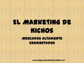 El Marketing de
    Nichos
  Mercados Altamente
     Segmentados



      www.NegociosEstablesEnLaWeb.com
 