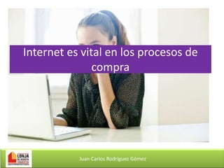 Internet es vital en los procesos de
compra

Juan Carlos Rodríguez Gómez

 