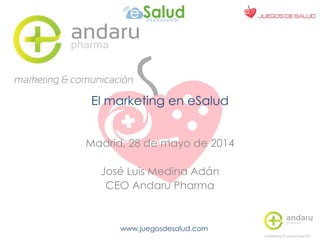 www.juegosdesalud.com
El marketing en eSalud
Madrid, 28 de mayo de 2014
José Luis Medina Adán
CEO Andaru Pharma
 