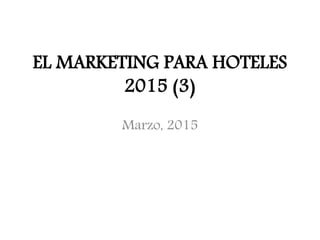 EL MARKETING PARA HOTELES
2015 (3)
Marzo, 2015
 