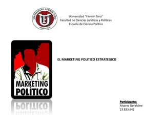 Universidad "Fermín Toro"
Facultad de Ciencias Jurídicas y Políticas
Escuela de Ciencia Política
EL MARKETING POLITICO ESTRATEGICO
Alvarez Geraldine
23.833.642
 