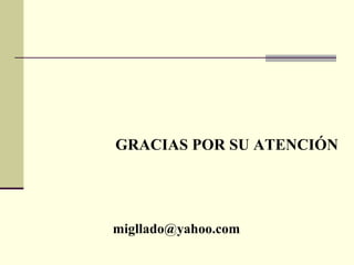 GRACIAS POR SU ATENCIÓN
migllado@yahoo.com
 