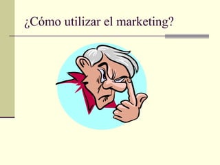 ¿Cómo utilizar el marketing?
 