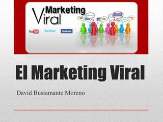 El Marketing Viral
David Bustamante Moreno
 