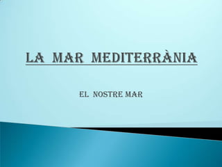 LA  MAR  MEDITERRÀNIA EL  NOSTRE MAR 