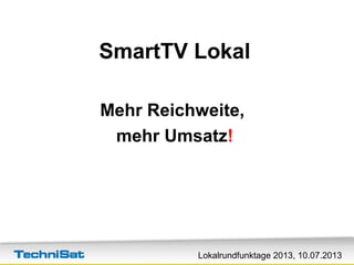 Lokalrundfunktage 2013, 10.07.2013
SmartTV Lokal
Mehr Reichweite,
mehr Umsatz!
 