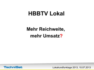 Lokalrundfunktage 2013, 10.07.2013
HBBTV Lokal
Mehr Reichweite,
mehr Umsatz?
 