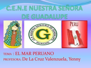 TEMA : EL MAR PERUANO
PROFESORA: De La Cruz Valenzuela, Yenny
 